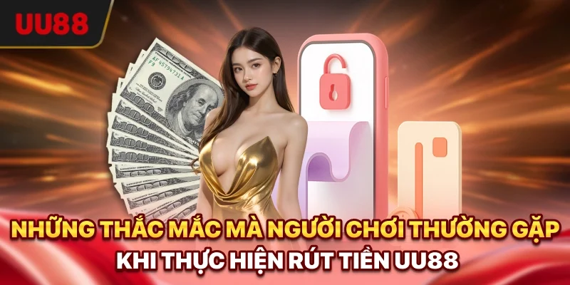 Rút Tiền UU88 - Hướng Dẫn Chi Tiết, Xử Lý Lỗi Nhanh Chóng 3 Những thắc mắc mà người chơi thường gặp khi thực hiện rút tiền UU88