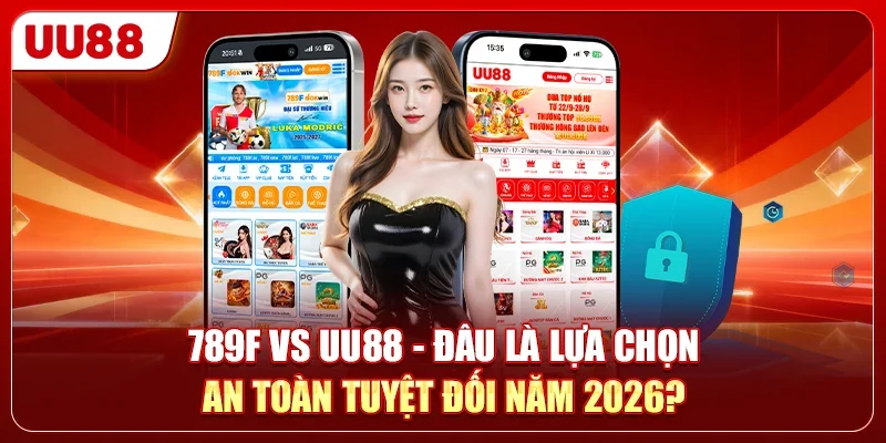 789F Vs UU88 - Đâu Là Lựa Chọn An Toàn Tuyệt Đối Năm 2026?