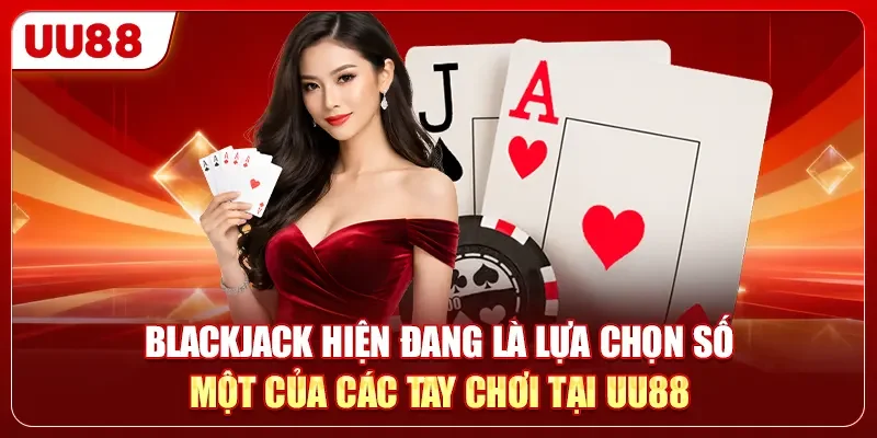 Blackjack - Top 1 Trò Chơi Giúp Bạn Làm Giàu Từ Số Vốn 0đ 1 Blackjack hiện đang là lựa chọn số một của các tay chơi tại UU88
