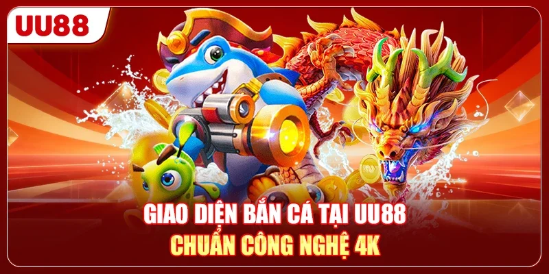 LX88 Hay UU88 - Đâu Là Lựa Chọn Đáng Trải Nghiệm Hơn? 3 Giao diện bắn cá tại UU88 chuẩn công nghệ 4K