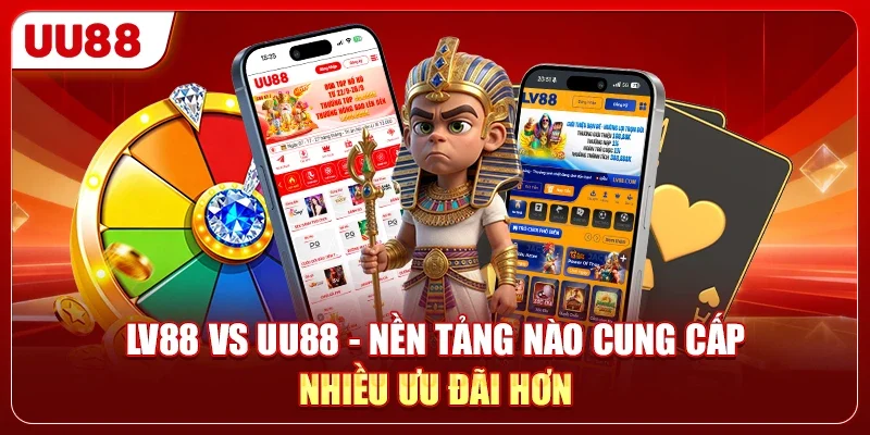 LV88 Vs UU88 - Nền Tảng Nào Cung Cấp Nhiều Ưu Đãi Hơn