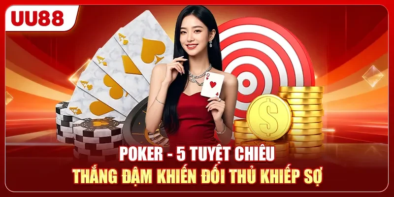 Poker - 5 Tuyệt Chiêu Thắng Đậm Khiến Đối Thủ Khiếp Sợ