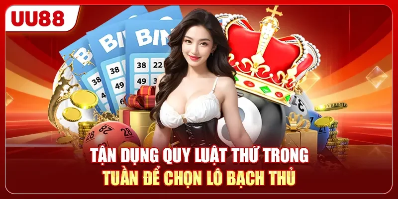 Chiến Thuật Soi Cầu Ba Càng - 5 Phút Bắt Trọn Lô Độc Đắc 2 Tận dụng quy luật thứ trong tuần để chọn lô bạch thủ